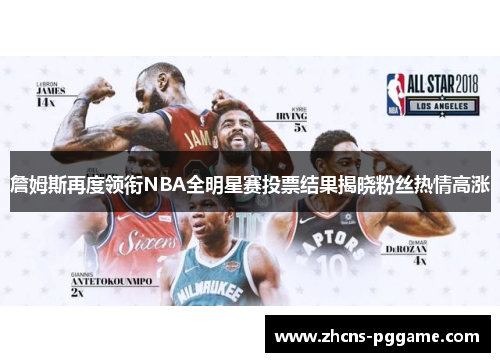 詹姆斯再度领衔NBA全明星赛投票结果揭晓粉丝热情高涨