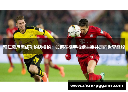 拜仁慕尼黑成功秘诀揭秘：如何在德甲持续主宰并走向世界巅峰