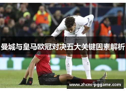 曼城与皇马欧冠对决五大关键因素解析