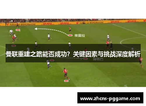 曼联重建之路能否成功？关键因素与挑战深度解析