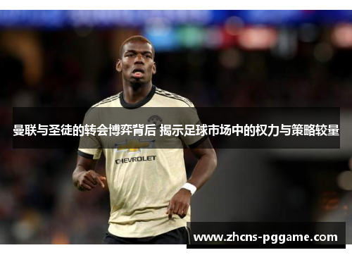 曼联与圣徒的转会博弈背后 揭示足球市场中的权力与策略较量
