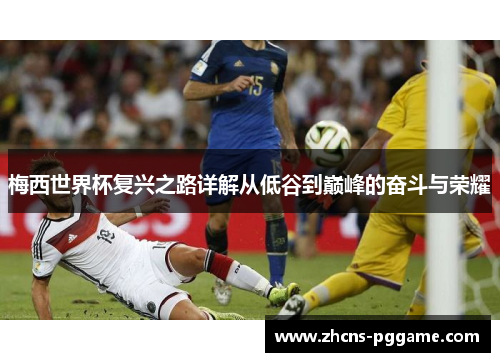 梅西世界杯复兴之路详解从低谷到巅峰的奋斗与荣耀