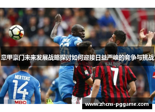 意甲豪门未来发展战略探讨如何迎接日益严峻的竞争与挑战