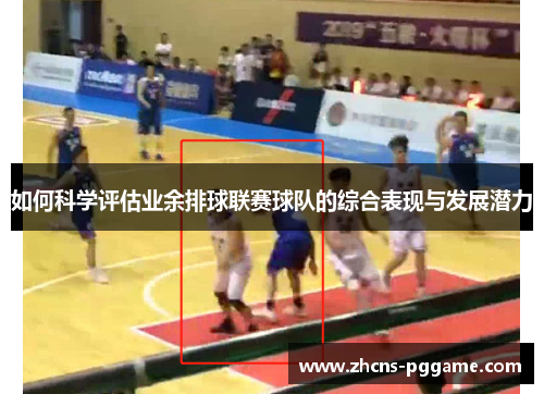 如何科学评估业余排球联赛球队的综合表现与发展潜力