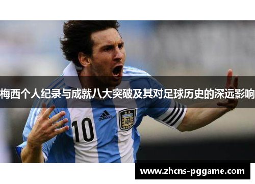 梅西个人纪录与成就八大突破及其对足球历史的深远影响