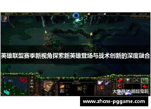 英雄联盟赛季新视角探索新英雄登场与战术创新的深度融合