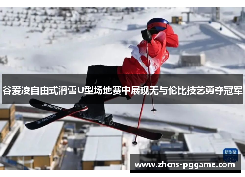 谷爱凌自由式滑雪U型场地赛中展现无与伦比技艺勇夺冠军