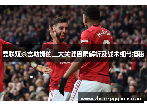 曼联双杀富勒姆的三大关键因素解析及战术细节揭秘