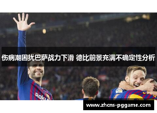 伤病潮困扰巴萨战力下滑 德比前景充满不确定性分析