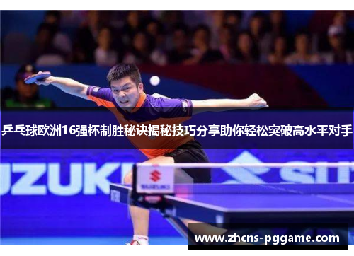 乒乓球欧洲16强杯制胜秘诀揭秘技巧分享助你轻松突破高水平对手