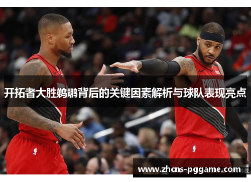 开拓者大胜鹈鹕背后的关键因素解析与球队表现亮点