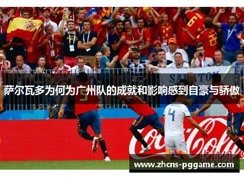 萨尔瓦多为何为广州队的成就和影响感到自豪与骄傲
