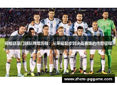 阿根廷豪门球队辉煌历程：从荣耀起步到决战赛场的传奇征程