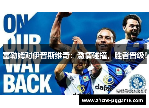富勒姆对伊普斯维奇：激情碰撞，胜者晋级！