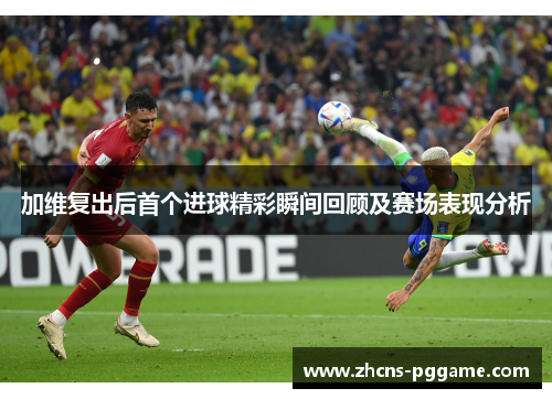加维复出后首个进球精彩瞬间回顾及赛场表现分析