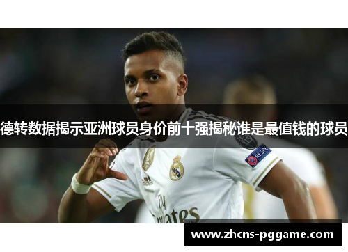 德转数据揭示亚洲球员身价前十强揭秘谁是最值钱的球员