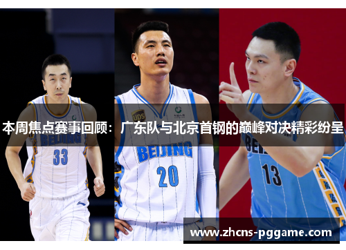 本周焦点赛事回顾：广东队与北京首钢的巅峰对决精彩纷呈