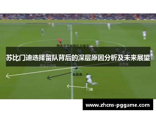 苏比门迪选择留队背后的深层原因分析及未来展望
