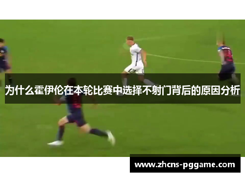 为什么霍伊伦在本轮比赛中选择不射门背后的原因分析