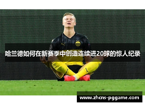 哈兰德如何在新赛季中创造连续进20球的惊人纪录