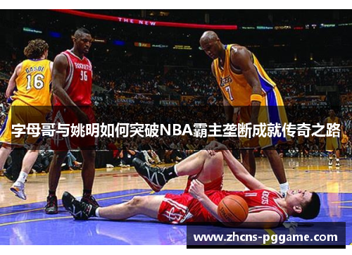 字母哥与姚明如何突破NBA霸主垄断成就传奇之路