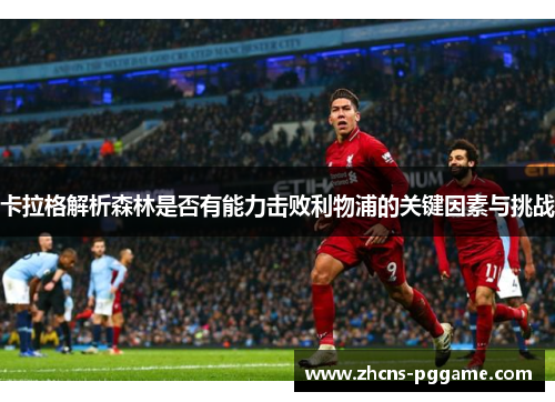 卡拉格解析森林是否有能力击败利物浦的关键因素与挑战