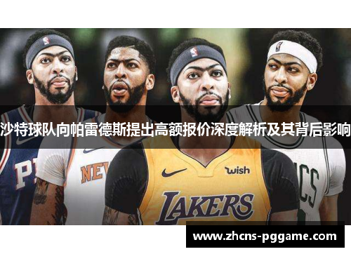 沙特球队向帕雷德斯提出高额报价深度解析及其背后影响