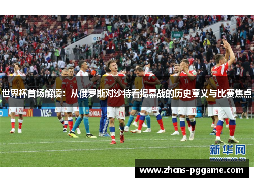 世界杯首场解读：从俄罗斯对沙特看揭幕战的历史意义与比赛焦点