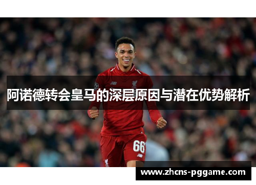 阿诺德转会皇马的深层原因与潜在优势解析