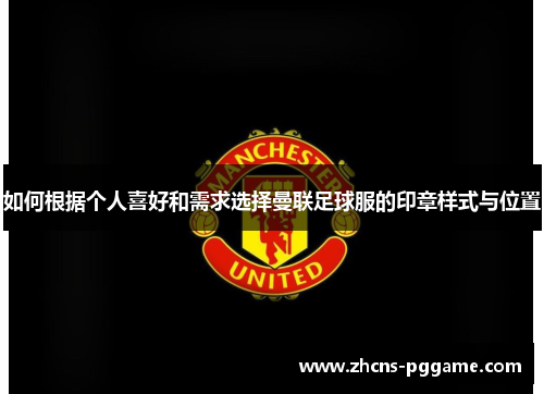 如何根据个人喜好和需求选择曼联足球服的印章样式与位置