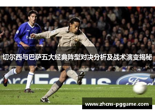 切尔西与巴萨五大经典阵型对决分析及战术演变揭秘