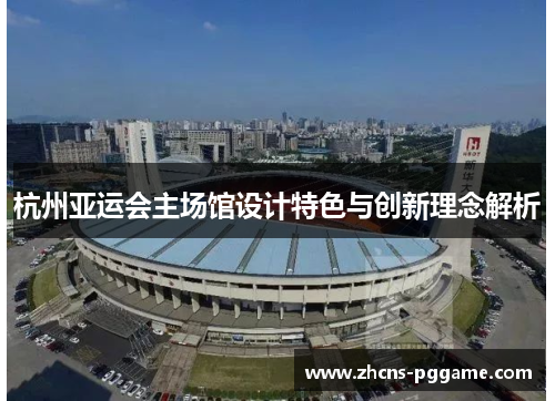 杭州亚运会主场馆设计特色与创新理念解析