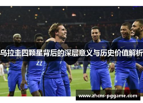 乌拉圭四颗星背后的深层意义与历史价值解析 乌拉圭四颗星背后的深层意义与历史价值解析