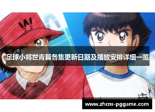 足球小将世青篇各集更新日期及播放安排详细一览