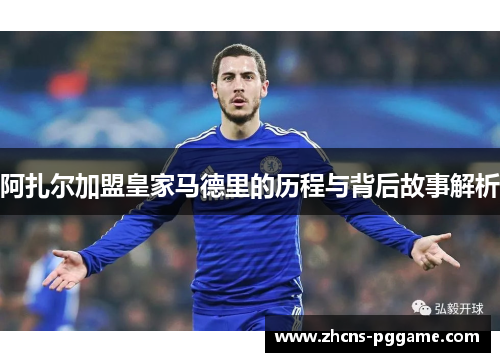 阿扎尔加盟皇家马德里的历程与背后故事解析