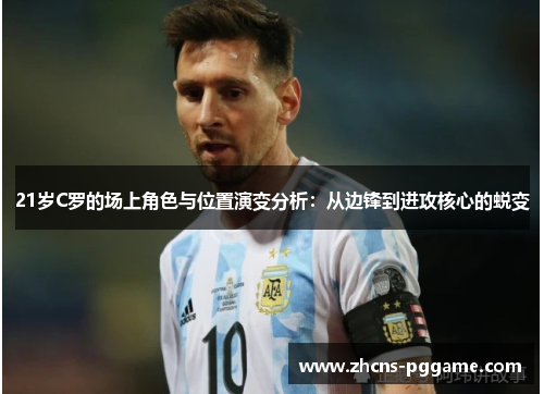 21岁C罗的场上角色与位置演变分析:从边锋到进攻核心的蜕变 21岁C罗的场上角色与位置演变分析:从边锋到进攻核心的蜕变