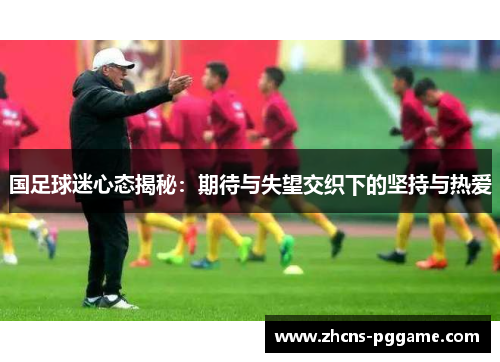 国足球迷心态揭秘：期待与失望交织下的坚持与热爱