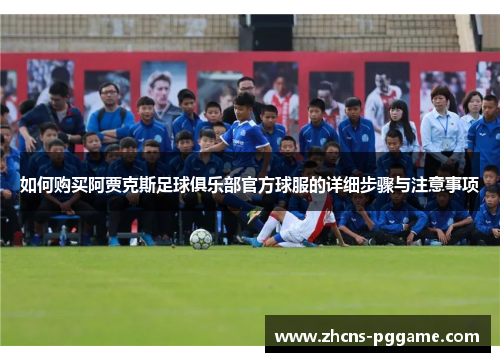 如何购买阿贾克斯足球俱乐部官方球服的详细步骤与注意事项 如何购买阿贾克斯足球俱乐部官方球服的详细步骤与注意事项