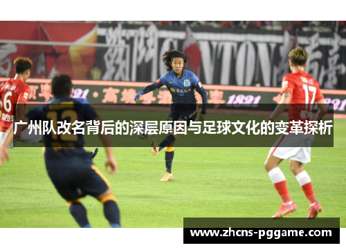 广州队改名背后的深层原因与足球文化的变革探析 广州队改名背后的深层原因与足球文化的变革探析