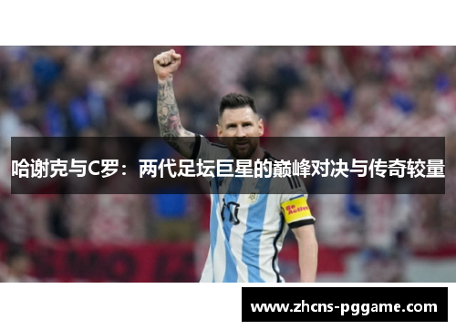 哈谢克与C罗：两代足坛巨星的巅峰对决与传奇较量
