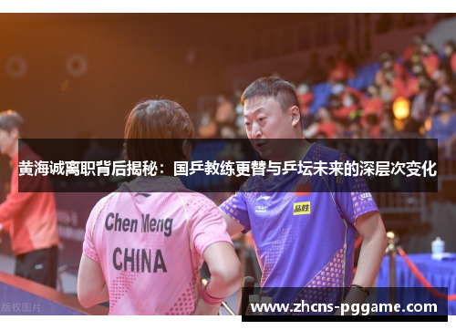 黄海诚离职背后揭秘：国乒教练更替与乒坛未来的深层次变化