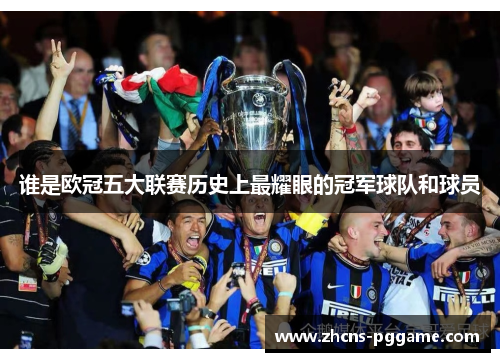 谁是欧冠五大联赛历史上最耀眼的冠军球队和球员
