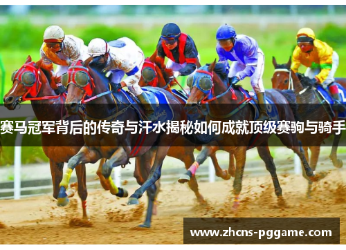 赛马冠军背后的传奇与汗水揭秘如何成就顶级赛驹与骑手