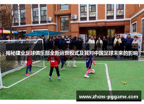 揭秘建业足球俱乐部全新运营模式及其对中国足球未来的影响