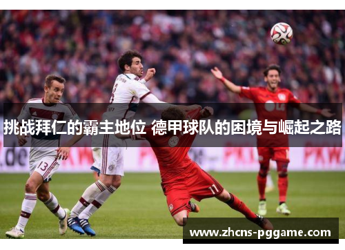 挑战拜仁的霸主地位 德甲球队的困境与崛起之路