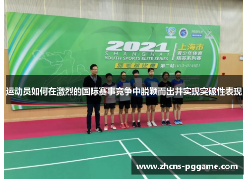 运动员如何在激烈的国际赛事竞争中脱颖而出并实现突破性表现