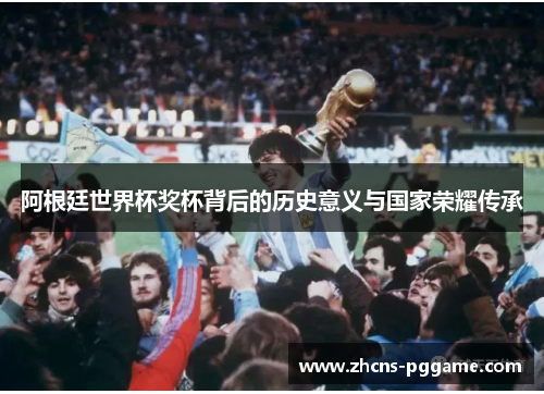 阿根廷世界杯奖杯背后的历史意义与国家荣耀传承 阿根廷世界杯奖杯背后的历史意义与国家荣耀传承