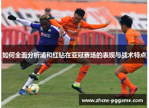 如何全面分析浦和红钻在亚冠赛场的表现与战术特点 如何全面分析浦和红钻在亚冠赛场的表现与战术特点