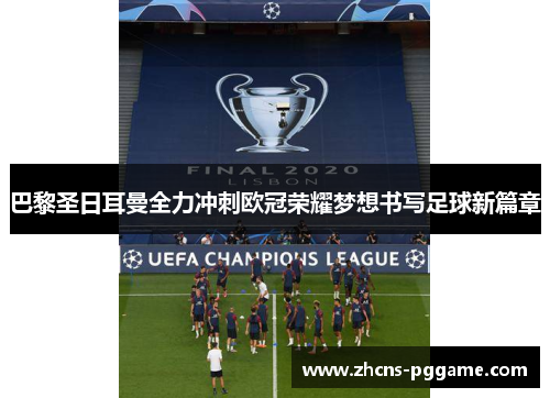 巴黎圣日耳曼全力冲刺欧冠荣耀梦想书写足球新篇章 巴黎圣日耳曼全力冲刺欧冠荣耀梦想书写足球新篇章