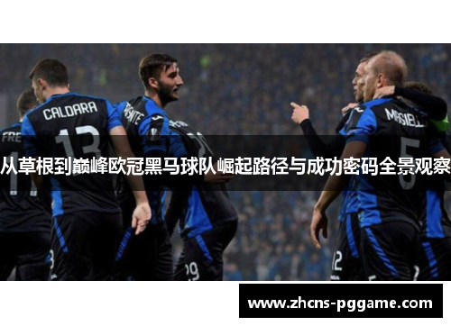 从草根到巅峰欧冠黑马球队崛起路径与成功密码全景观察